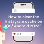 How to clear the Instagram cache on iOS/ Android 2023? 